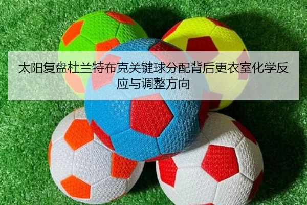 tai-yang-fu-pan-du-lan-te-bu-ke-guan-jian-qiu-fen-pei-bei-hou-geng-yi-shi-hua-xue-fan-ying-yu-tiao-zheng-fang-xiang-2-925.jpg