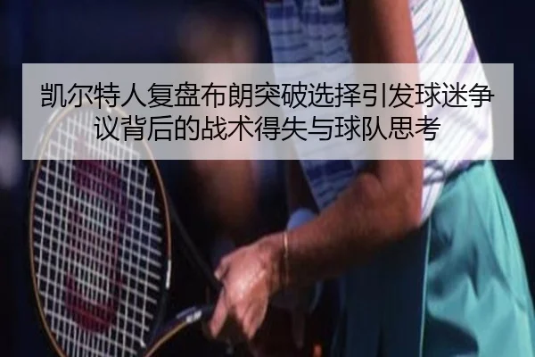 凯尔特人复盘布朗突破选择引发球迷争议背后的战术得失与球队思考