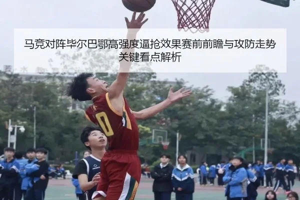 马竞对阵毕尔巴鄂高强度逼抢效果赛前前瞻与攻防走势关键看点解析（kaiyun）