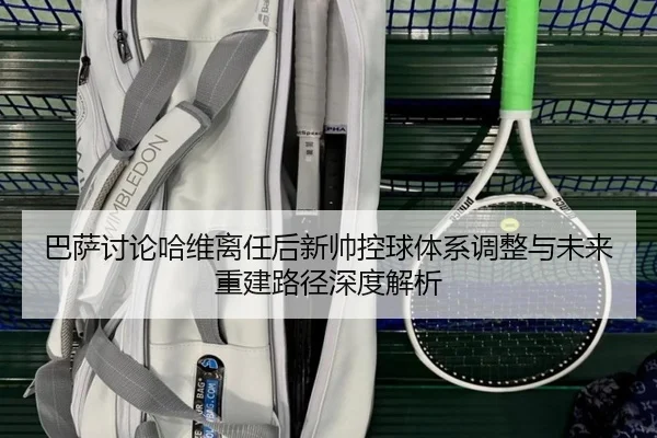 巴萨讨论哈维离任后新帅控球体系调整与未来重建路径深度解析 - kaiyun