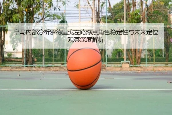 皇马内部分析罗德里戈左路爆点角色稳定性与未来定位观察深度解析 - kaiyun