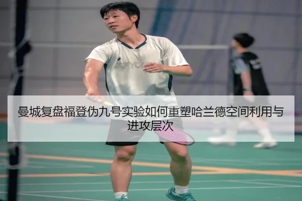 曼城复盘福登伪九号实验如何重塑哈兰德空间利用与进攻层次 | kaiyun